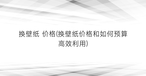 换壁纸 价格(换壁纸价格和如何预算高效利用)